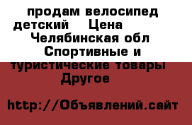  продам велосипед детский  › Цена ­ 4 000 - Челябинская обл. Спортивные и туристические товары » Другое   